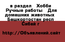  в раздел : Хобби. Ручные работы » Для домашних животных . Башкортостан респ.,Сибай г.